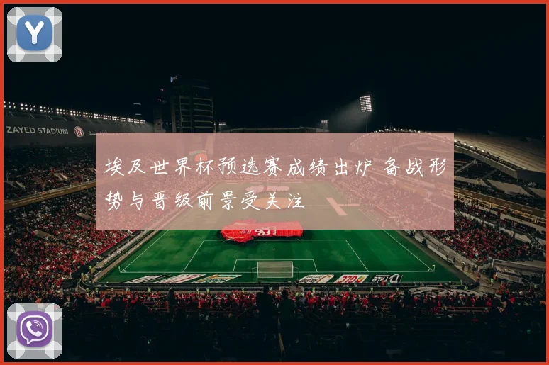 埃及世界杯预选赛成绩出炉 备战形势与晋级前景受关注