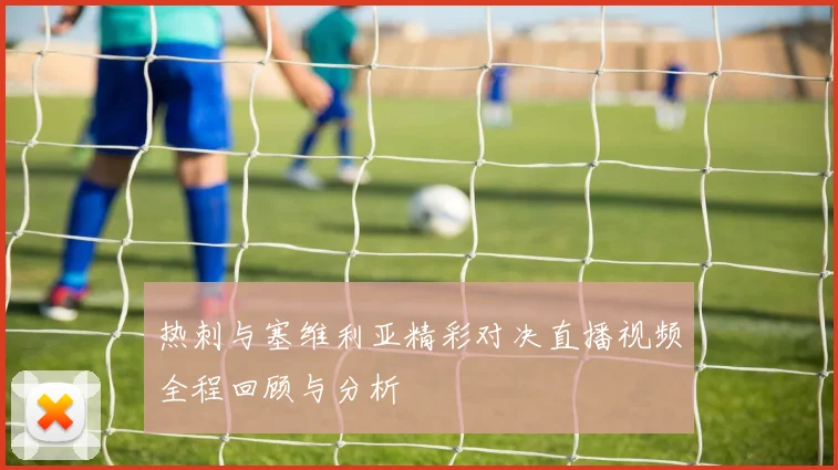 热刺与塞维利亚精彩对决直播视频全程回顾与分析