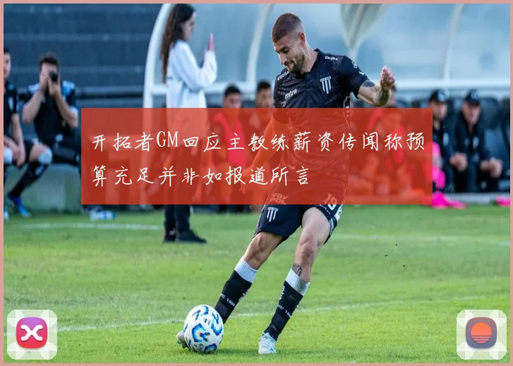 开拓者GM回应主教练薪资传闻称预算充足并非如报道所言