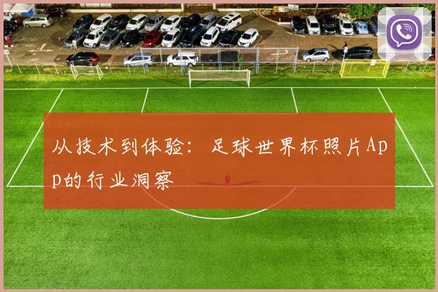 从技术到体验：足球世界杯照片App的行业洞察